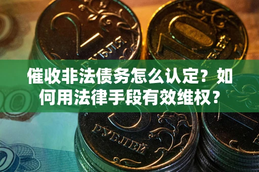 济南催收非法债务怎么认定？如何用法律手段有效维权？