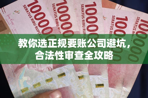 济南教你选正规要账公司避坑，合法性审查全攻略