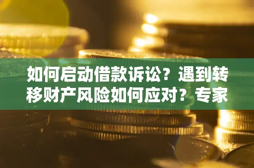 济南如何启动借款诉讼？遇到转移财产风险如何应对？专家解局支招