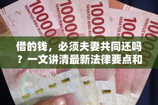 济南借的钱，必须夫妻共同还吗？一文讲清最新法律要点和避坑指南