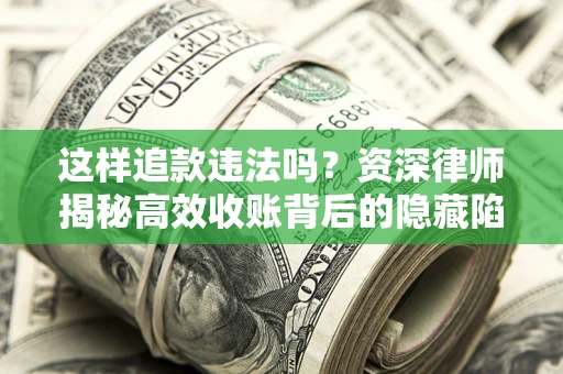 济南这样追款违法吗？资深律师揭秘高效收账背后的隐藏陷阱