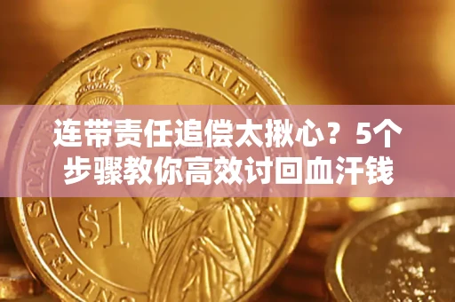济南连带责任追偿太揪心？5个步骤教你高效讨回血汗钱