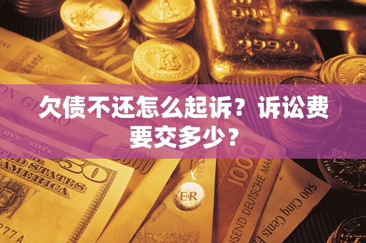 济南欠债不还怎么起诉？诉讼费要交多少？