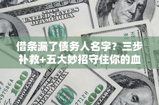 济南借条漏了债务人名字？三步补救+五大妙招守住你的血汗钱
