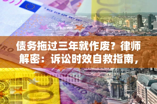 济南债务拖过三年就作废?律师解密:诉讼时效自救指南,过期也能追回欠款 济南债务拖过三年就作废?律师解密:诉讼时效自救指南,过期也能追回欠款