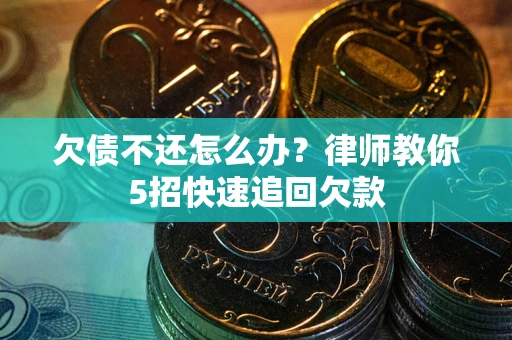 济南欠债不还怎么办？律师教你5招快速追回欠款