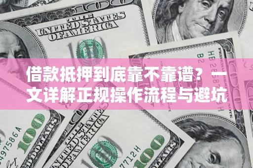 济南借款抵押到底靠不靠谱？一文详解正规操作流程与避坑指南