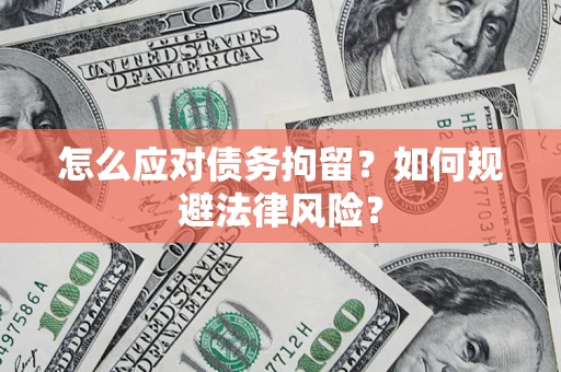 济南怎么应对债务拘留？如何规避法律风险？
