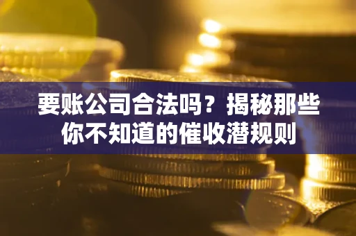 济南要账公司合法吗？揭秘那些你不知道的催收潜规则