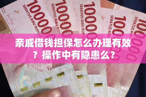 济南亲戚借钱担保怎么办理有效？操作中有隐患么？