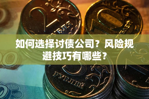 济南如何选择讨债公司？风险规避技巧有哪些？