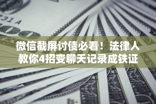 济南微信截屏讨债必看！法律人教你4招变聊天记录成铁证，避踩3大雷区