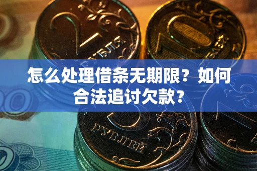 济南怎么处理借条无期限？如何合法追讨欠款？