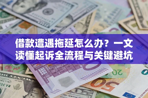 济南借款遭遇拖延怎么办？一文读懂起诉全流程与关键避坑指南