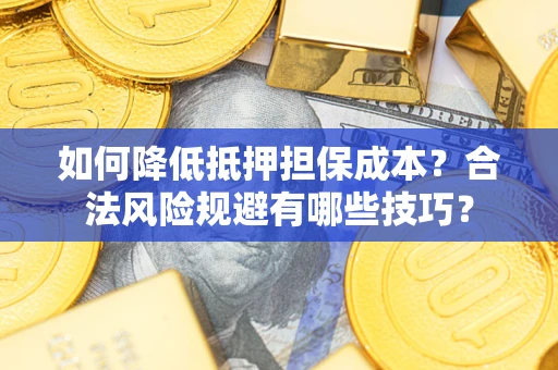 济南如何降低抵押担保成本？合法风险规避有哪些技巧？