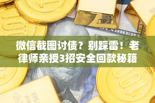 济南微信截图讨债？别踩雷！老律师亲授3招安全回款秘籍