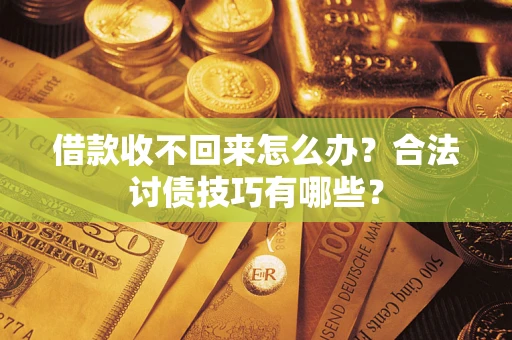 济南借款收不回来怎么办？合法讨债技巧有哪些？