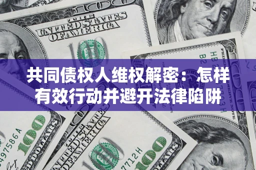 济南共同债权人维权解密：怎样有效行动并避开法律陷阱