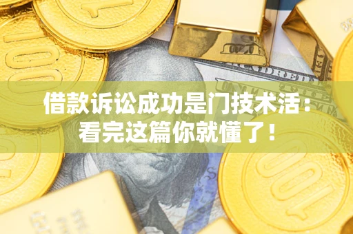 济南借款诉讼成功是门技术活：看完这篇你就懂了！