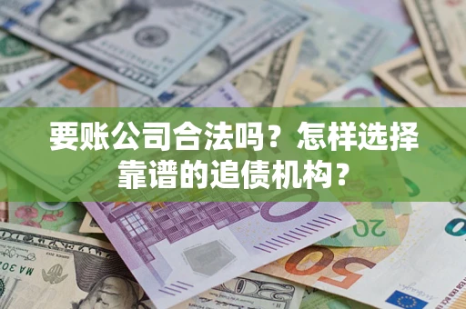 济南要账公司合法吗？怎样选择靠谱的追债机构？