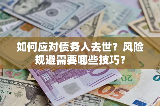 济南如何应对债务人去世？风险规避需要哪些技巧？