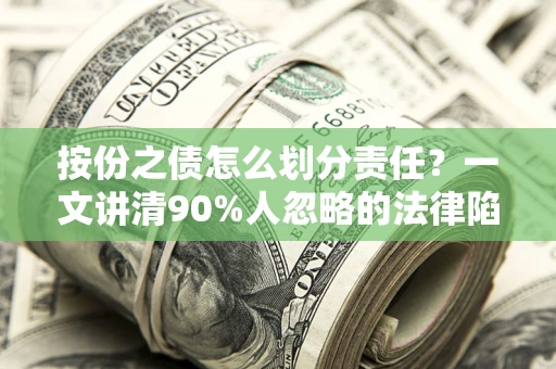 济南按份之债怎么划分责任？一文讲清90%人忽略的法律陷阱