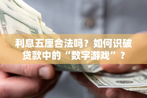 济南利息五厘合法吗?如何识破贷款中的“数字游戏”? 济南利息五厘合法吗?如何识破贷款中的“数字游戏”?