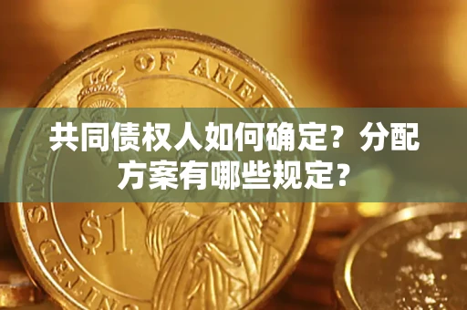 济南共同债权人如何确定？分配方案有哪些规定？