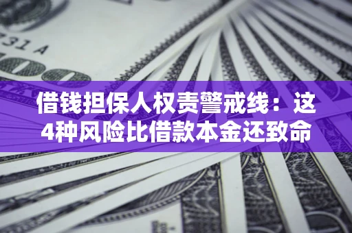济南借钱担保人权责警戒线：这4种风险比借款本金还致命