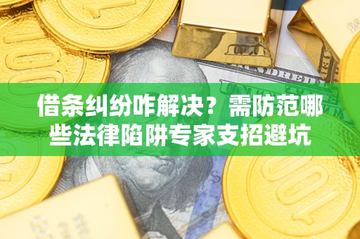 济南借条纠纷咋解决？需防范哪些法律陷阱专家支招避坑