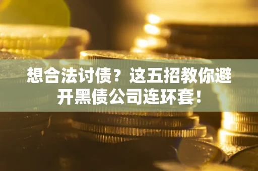济南想合法讨债？这五招教你避开黑债公司连环套！