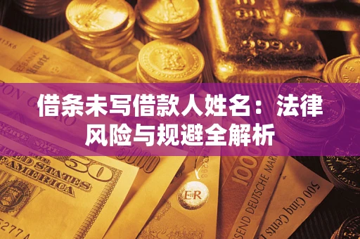 济南借条未写借款人姓名：法律风险与规避全解析