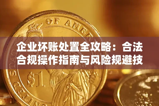 济南企业坏账处置全攻略：合法合规操作指南与风险规避技巧解析