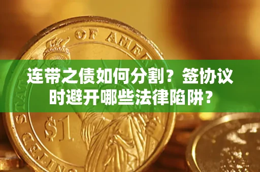 济南连带之债如何分割？签协议时避开哪些法律陷阱？