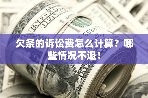 济南欠条的诉讼费怎么计算?哪些情况不退! 济南欠条的诉讼费怎么计算?哪些情况不退!