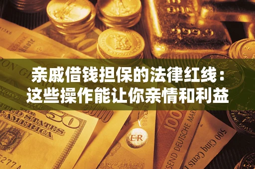济南亲戚借钱担保的法律红线：这些操作能让你亲情和利益两不误