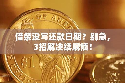 济南借条没写还款日期？别急，3招解决续麻烦！