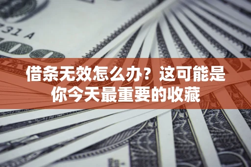 济南借条无效怎么办？这可能是你今天最重要的收藏