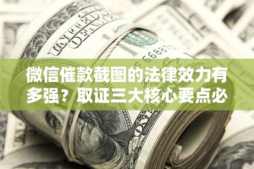 济南微信催款截图的法律效力有多强？取证三大核心要点必须知道！