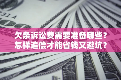 济南欠条诉讼费需要准备哪些？怎样追偿才能省钱又避坑？