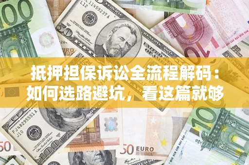 济南抵押担保诉讼全流程解码：如何选路避坑，看这篇就够了