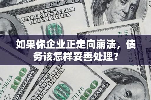 济南如果你企业正走向崩溃，债务该怎样妥善处理？