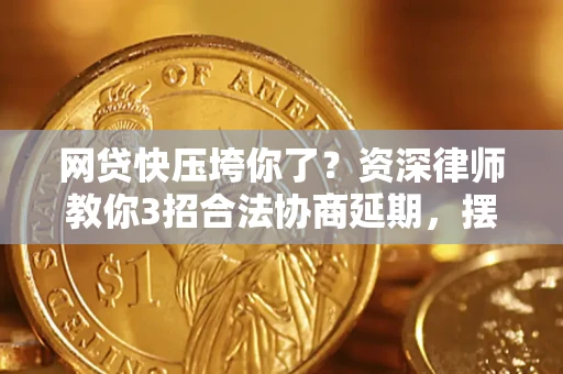 济南网贷快压垮你了？资深律师教你3招合法协商延期，摆脱暴力催收！