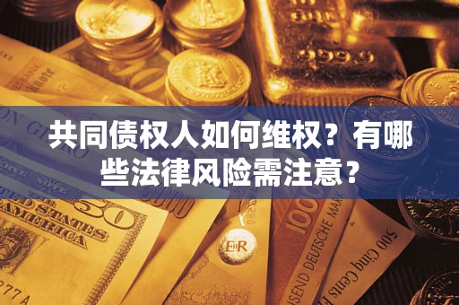 济南共同债权人如何维权？有哪些法律风险需注意？