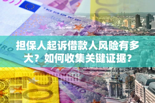 济南担保人起诉借款人风险有多大？如何收集关键证据？