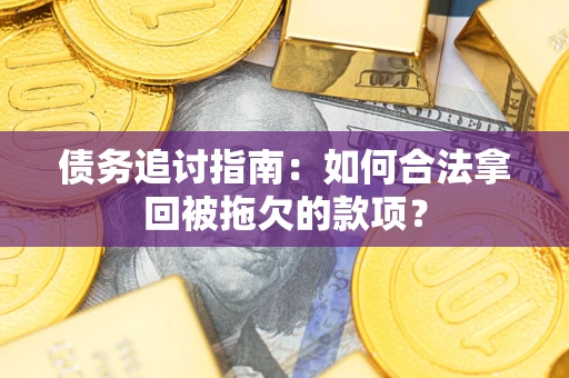 济南债务追讨指南：如何合法拿回被拖欠的款项？