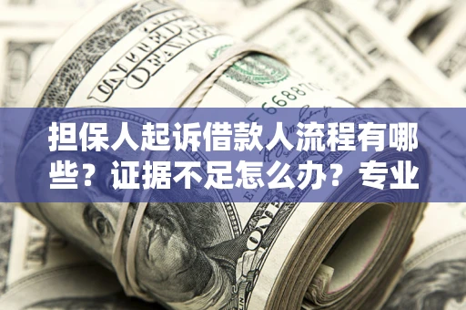 济南担保人起诉借款人流程有哪些？证据不足怎么办？专业律师解答