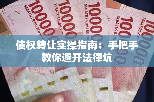 济南债权转让实操指南：手把手教你避开法律坑