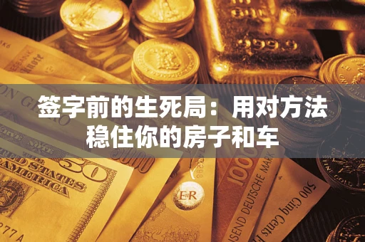 济南签字前的生死局：用对方法稳住你的房子和车