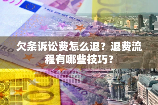 济南欠条诉讼费怎么退？退费流程有哪些技巧？